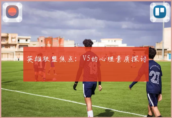 英雄联盟焦点：V5的心理素质探讨