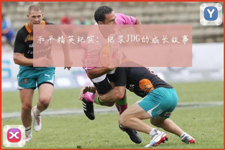 和平精英纪实：记录JDG的成长故事