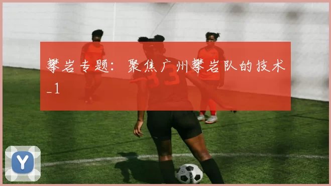 攀岩专题：聚焦广州攀岩队的技术_1