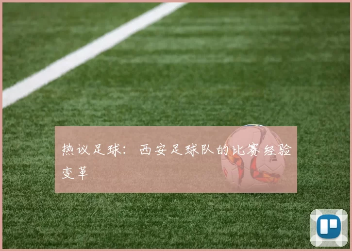 热议足球：西安足球队的比赛经验变革