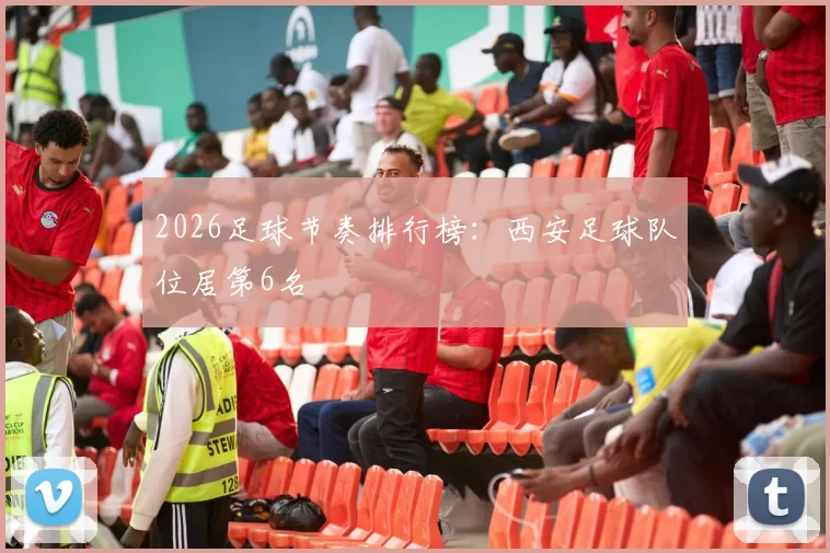 2026足球节奏排行榜：西安足球队位居第6名