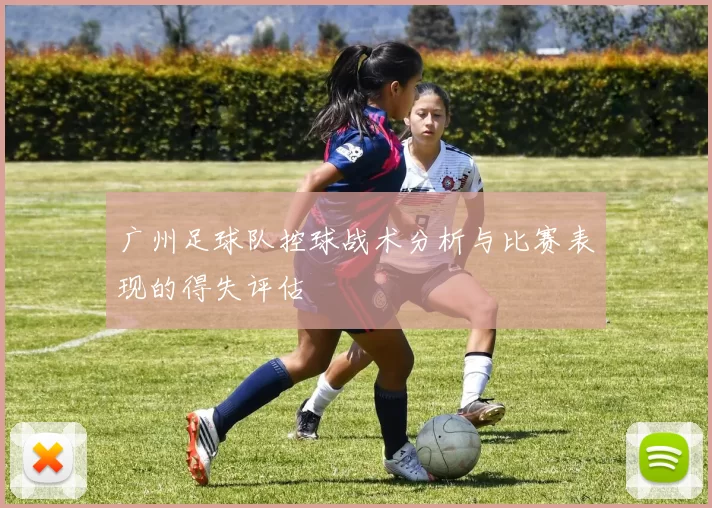 广州足球队控球战术分析与比赛表现的得失评估