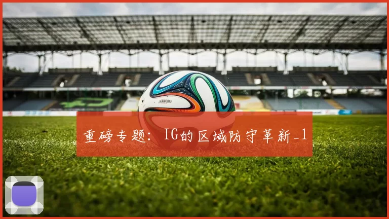 重磅专题：IG的区域防守革新_1