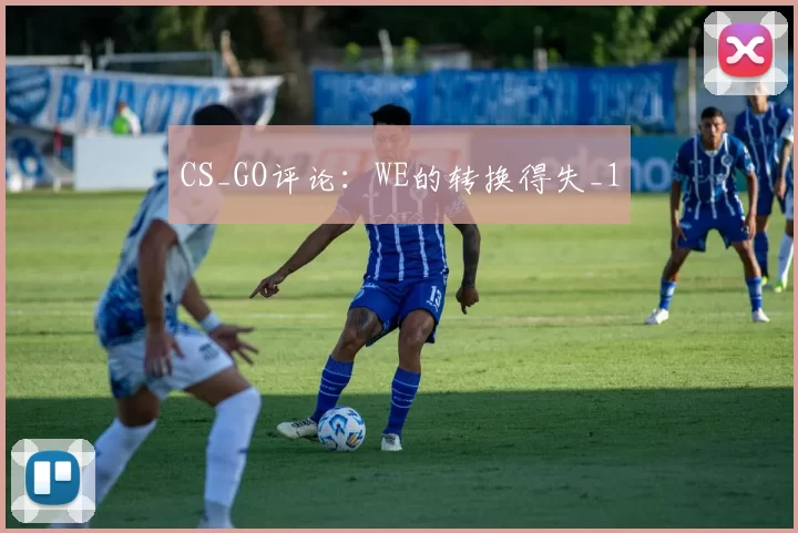 CS_GO评论：WE的转换得失_1