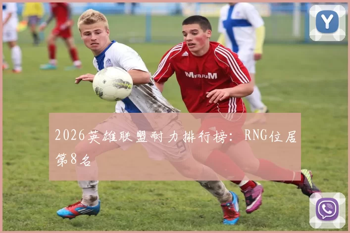 2026英雄联盟耐力排行榜：RNG位居第8名