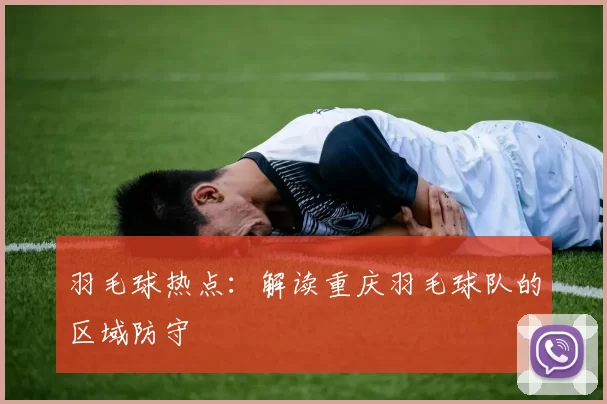 羽毛球热点：解读重庆羽毛球队的区域防守